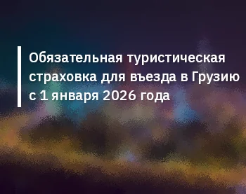 Обязательная туристическая страховка в Грузию с 2026 года — кому нужна, требования, практика